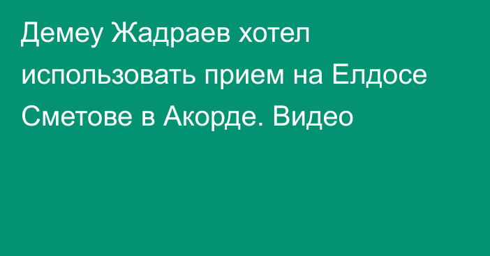 Демеу Жадраев хотел использовать прием на Елдосе Сметове в Акорде. Видео