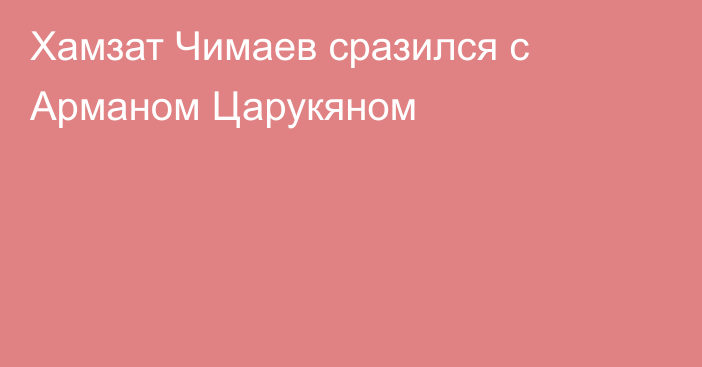 Хамзат Чимаев сразился с Арманом Царукяном