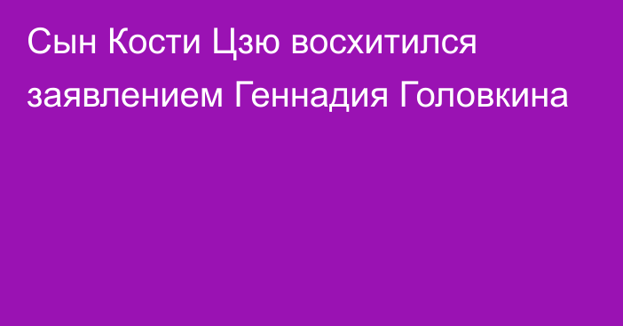 Сын Кости Цзю восхитился заявлением Геннадия Головкина