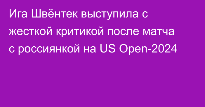 Ига Швёнтек выступила с жесткой критикой после матча с россиянкой на US Open-2024