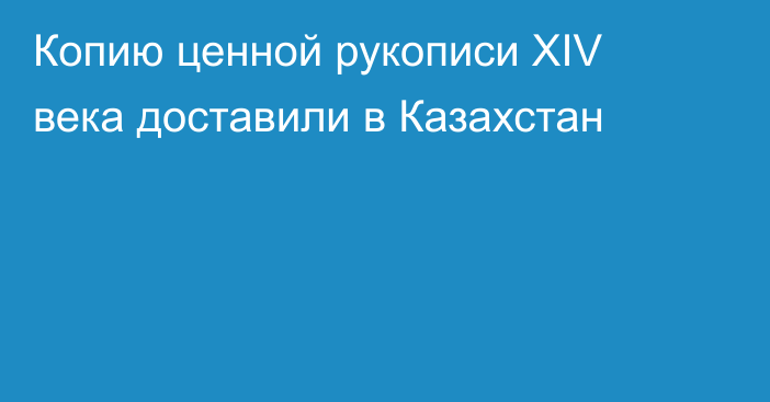 Копию ценной рукописи XIV века доставили в Казахстан