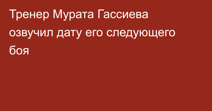 Тренер Мурата Гассиева озвучил дату его следующего боя