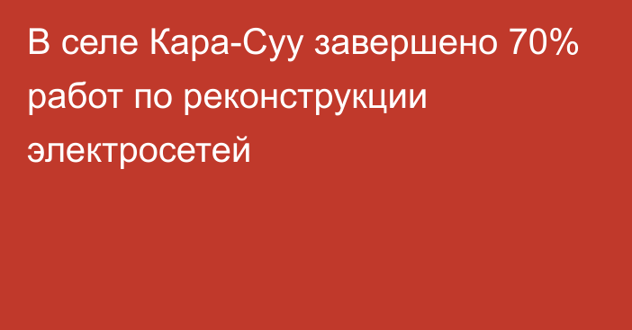 В селе Кара-Суу завершено 70% работ по реконструкции электросетей