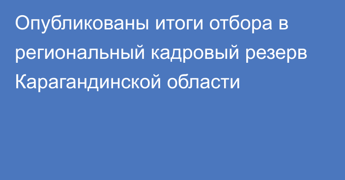 Опубликованы итоги отбора в региональный кадровый резерв Карагандинской области