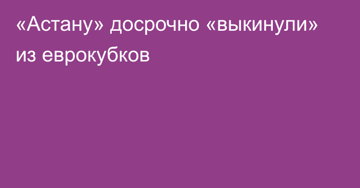 «Астану» досрочно «выкинули» из еврокубков