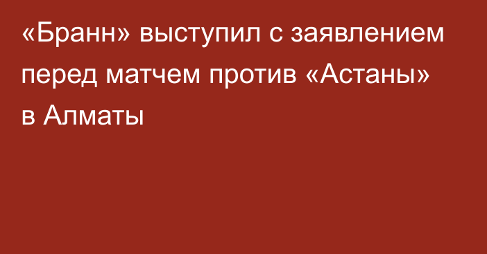 «Бранн» выступил с заявлением перед матчем против «Астаны» в Алматы