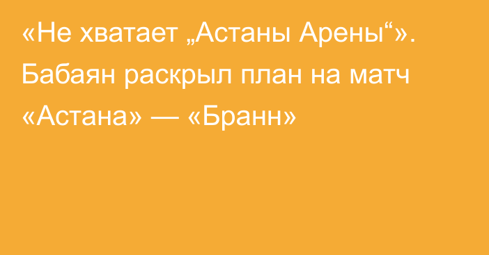 «Не хватает „Астаны Арены“». Бабаян раскрыл план на матч «Астана» — «Бранн»