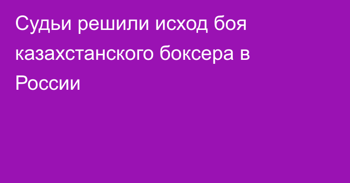 Судьи решили исход боя казахстанского боксера в России