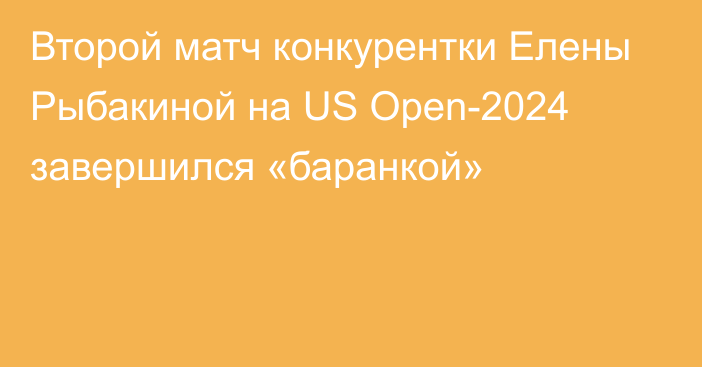 Второй матч конкурентки Елены Рыбакиной на US Open-2024 завершился «баранкой»