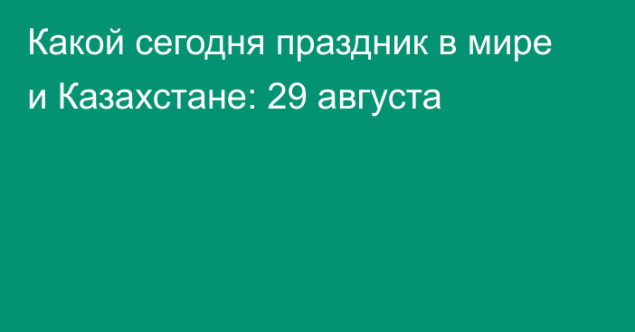 Какой сегодня праздник в мире и Казахстане: 29 августа