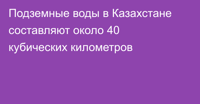 Подземные воды в Казахстане составляют около 40 кубических километров