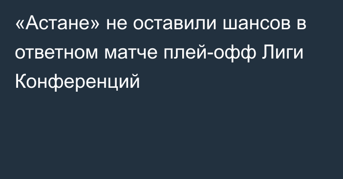 «Астане» не оставили шансов в ответном матче плей-офф Лиги Конференций