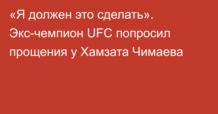 «Я должен это сделать». Экс-чемпион UFC попросил прощения у Хамзата Чимаева