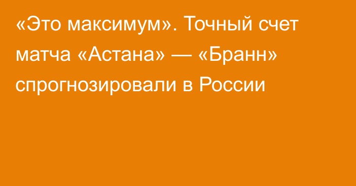 «Это максимум». Точный счет матча «Астана» — «Бранн» спрогнозировали в России