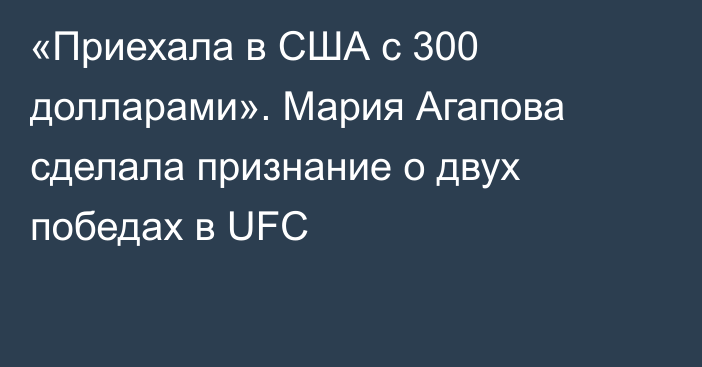 «Приехала в США с 300 долларами». Мария Агапова сделала признание о двух победах в UFC