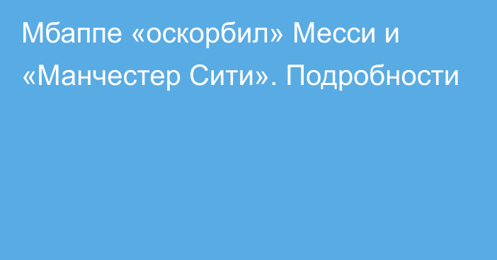 Мбаппе «оскорбил» Месси и «Манчестер Сити». Подробности