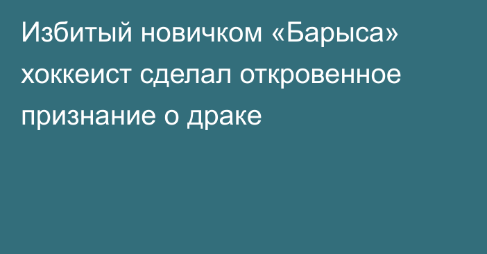 Избитый новичком «Барыса» хоккеист сделал откровенное признание о драке