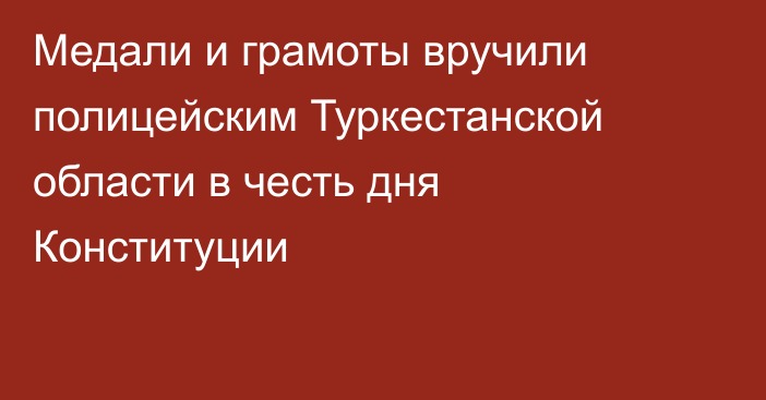 Медали и грамоты вручили полицейским Туркестанской области в честь дня Конституции