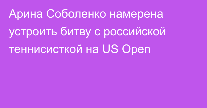 Арина Соболенко намерена устроить битву с российской теннисисткой на US Open