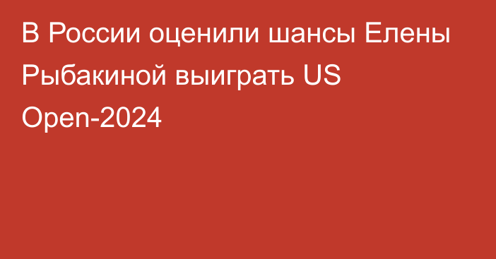 В России оценили шансы Елены Рыбакиной выиграть US Open-2024