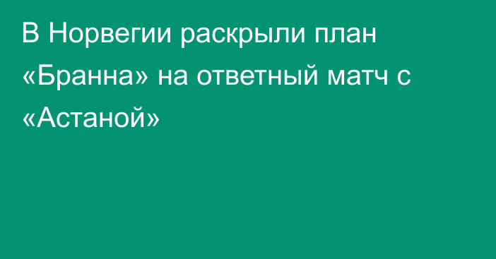 В Норвегии раскрыли план «Бранна» на ответный матч с «Астаной»