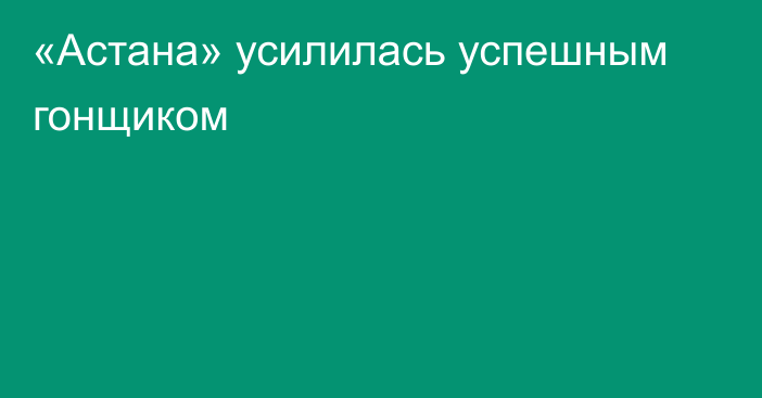 «Астана» усилилась успешным гонщиком