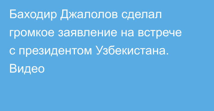 Баходир Джалолов сделал громкое заявление на встрече с президентом Узбекистана. Видео