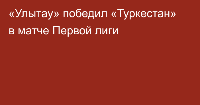 «Улытау» победил «Туркестан» в матче Первой лиги