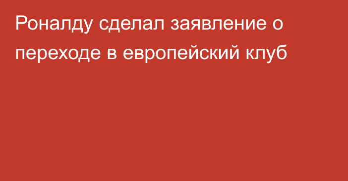 Роналду сделал заявление о переходе в европейский клуб