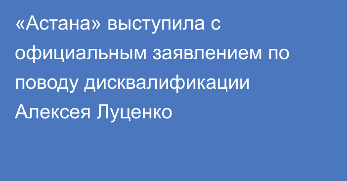 «Астана» выступила с официальным заявлением по поводу дисквалификации Алексея Луценко