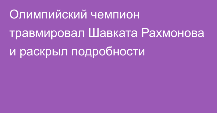 Олимпийский чемпион травмировал Шавката Рахмонова и раскрыл подробности