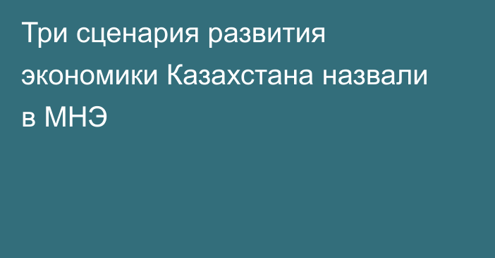 Три сценария развития экономики Казахстана назвали в МНЭ