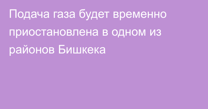 Подача газа будет временно приостановлена в одном из районов Бишкека