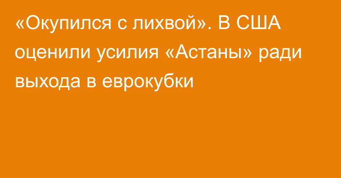 «Окупился с лихвой». В США оценили усилия «Астаны» ради выхода в еврокубки