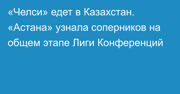 «Челси» едет в Казахстан. «Астана» узнала соперников на общем этапе Лиги Конференций