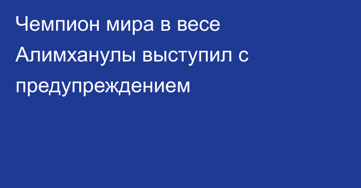 Чемпион мира в весе Алимханулы выступил с предупреждением