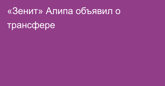 «Зенит» Алипа объявил о трансфере