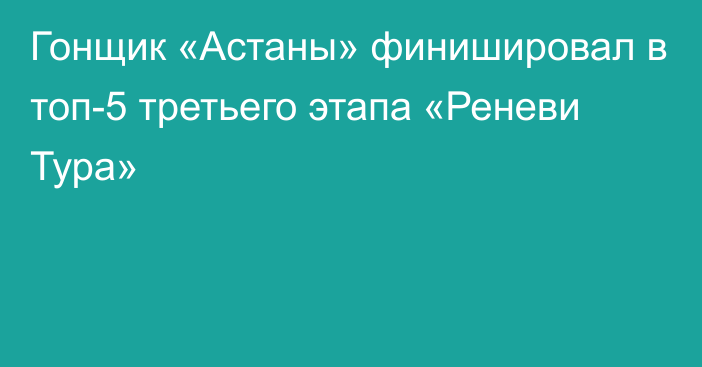 Гонщик «Астаны» финишировал в топ-5 третьего этапа «Реневи Тура»