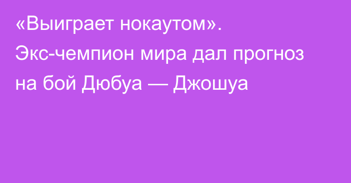 «Выиграет нокаутом». Экс-чемпион мира дал прогноз на бой Дюбуа — Джошуа