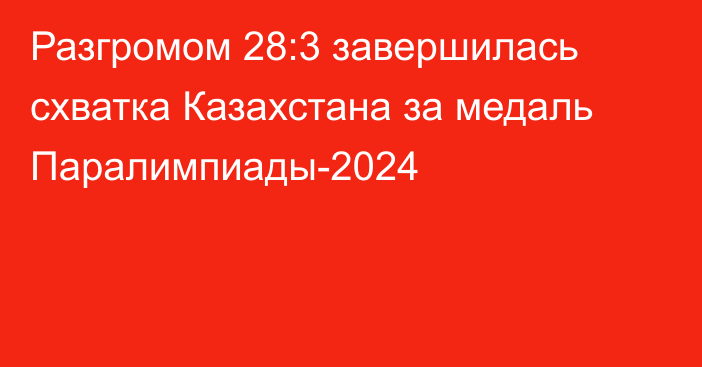 Разгромом 28:3 завершилась схватка Казахстана за медаль Паралимпиады-2024