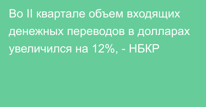 Во II квартале объем входящих денежных переводов в долларах увеличился на 12%, - НБКР