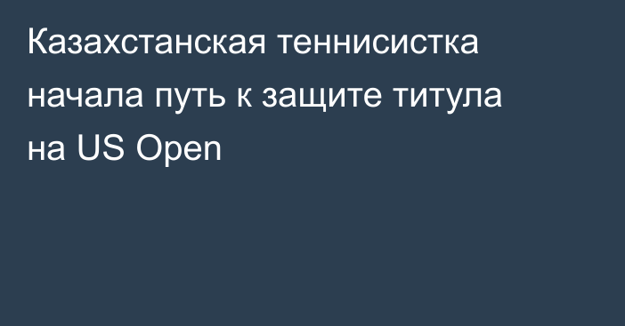 Казахстанская теннисистка начала путь к защите титула на US Open