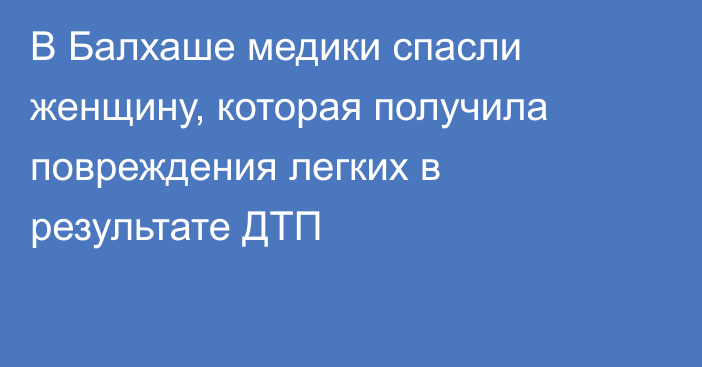 В Балхаше медики спасли женщину, которая получила повреждения легких в результате ДТП