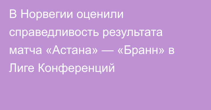 В Норвегии оценили справедливость результата матча «Астана» — «Бранн» в Лиге Конференций