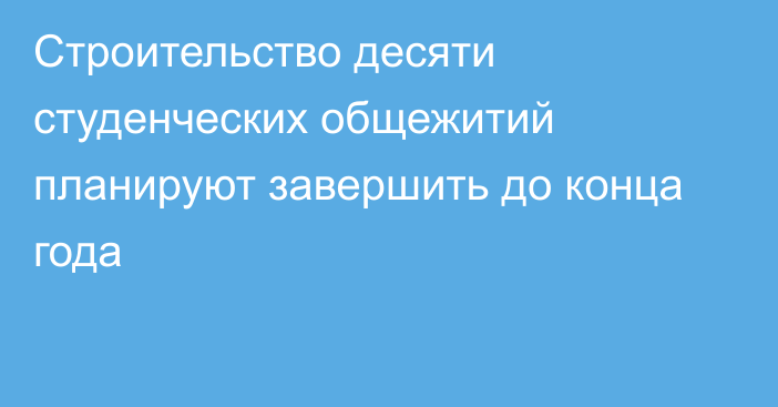 Строительство десяти студенческих общежитий планируют завершить до конца года