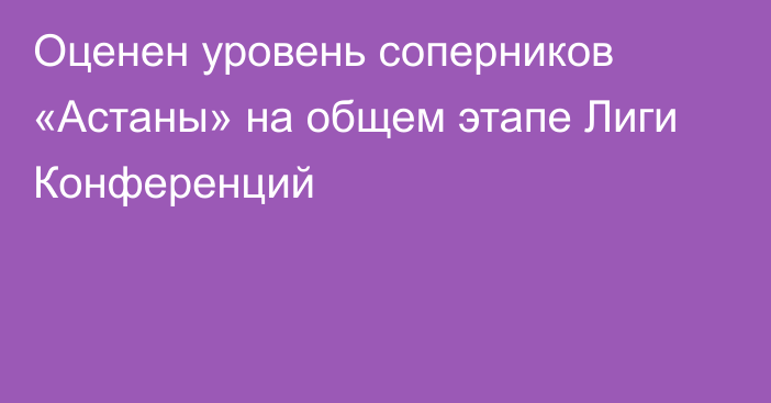 Оценен уровень соперников «Астаны» на общем этапе Лиги Конференций