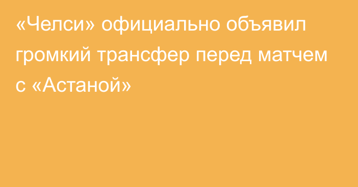 «Челси» официально объявил громкий трансфер перед матчем с «Астаной»