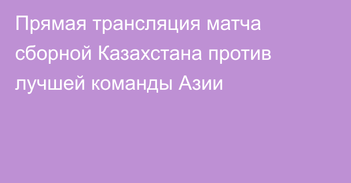 Прямая трансляция матча сборной Казахстана против лучшей команды Азии