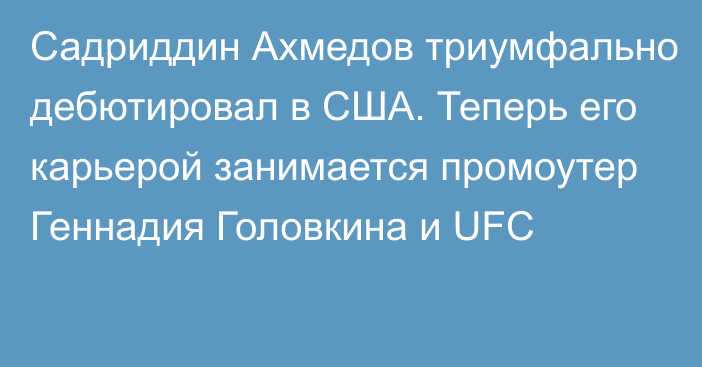 Садриддин Ахмедов триумфально дебютировал в США. Теперь его карьерой занимается промоутер Геннадия Головкина и UFC