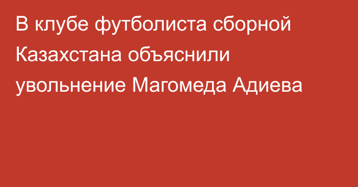 В клубе футболиста сборной Казахстана объяснили увольнение Магомеда Адиева